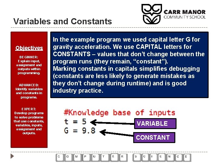Variables and Constants Objectives BEGINNER: Explain input, assignment and outputs within programming. ADVANCED: Identify Variables and Constants Objectives BEGINNER: Explain input, assignment and outputs within programming. ADVANCED: Identify