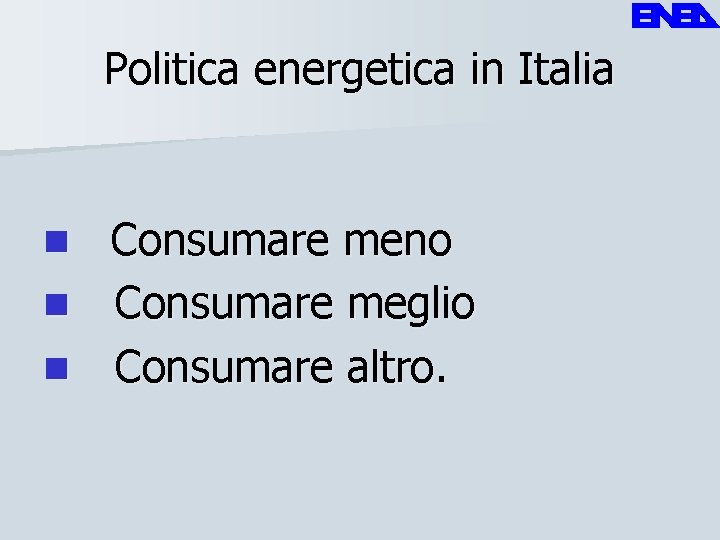 Politica energetica in Italia Consumare meno n Consumare meglio n Consumare altro. n 