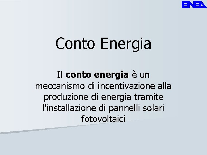 Conto Energia Il conto energia è un meccanismo di incentivazione alla produzione di energia