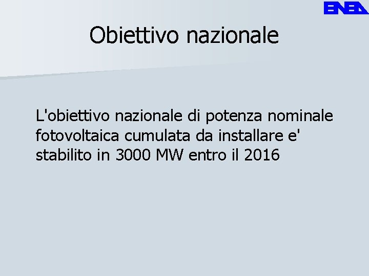 Obiettivo nazionale L'obiettivo nazionale di potenza nominale fotovoltaica cumulata da installare e' stabilito in