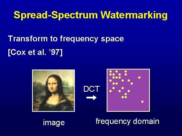 Spread-Spectrum Watermarking Transform to frequency space [Cox et al. ’ 97] DCT image frequency