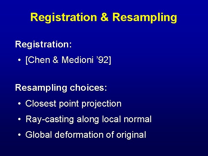 Registration & Resampling Registration: • [Chen & Medioni ’ 92] Resampling choices: • Closest