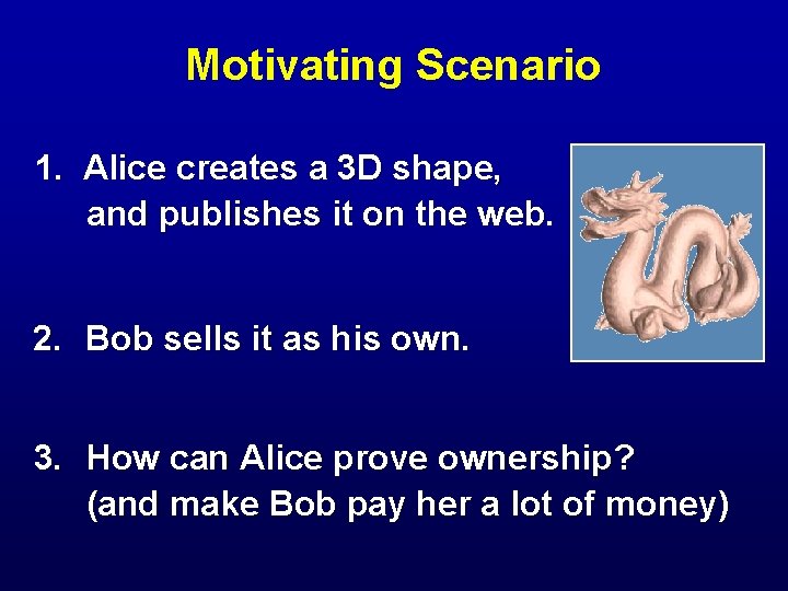 Motivating Scenario 1. Alice creates a 3 D shape, and publishes it on the