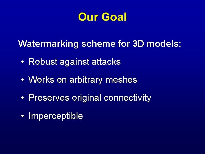 Our Goal Watermarking scheme for 3 D models: • Robust against attacks • Works