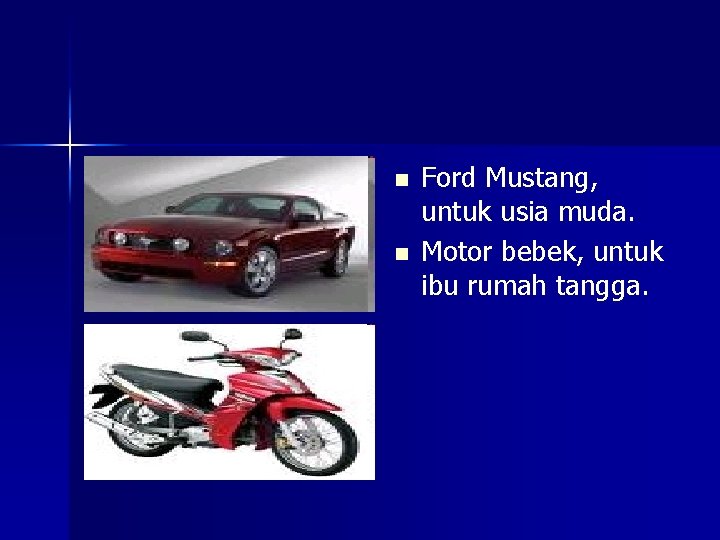 n n Ford Mustang, untuk usia muda. Motor bebek, untuk ibu rumah tangga. 