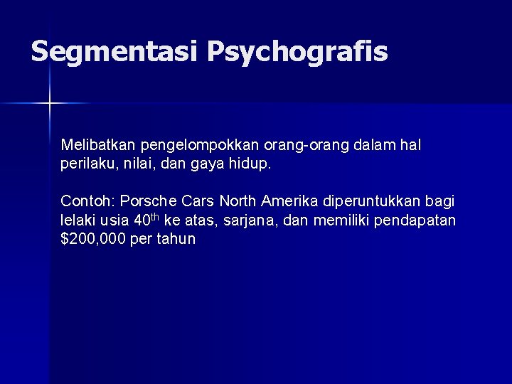 Segmentasi Psychografis Melibatkan pengelompokkan orang-orang dalam hal perilaku, nilai, dan gaya hidup. Contoh: Porsche