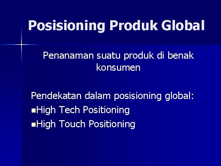 Posisioning Produk Global Penanaman suatu produk di benak konsumen Pendekatan dalam posisioning global: n.