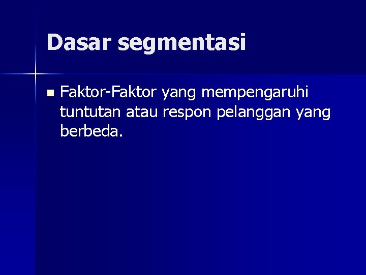 Dasar segmentasi n Faktor-Faktor yang mempengaruhi tuntutan atau respon pelanggan yang berbeda. 
