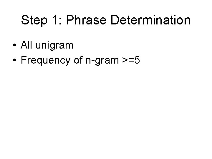 Step 1: Phrase Determination • All unigram • Frequency of n-gram >=5 