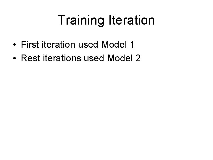 Training Iteration • First iteration used Model 1 • Rest iterations used Model 2