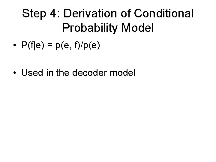 Step 4: Derivation of Conditional Probability Model • P(f|e) = p(e, f)/p(e) • Used