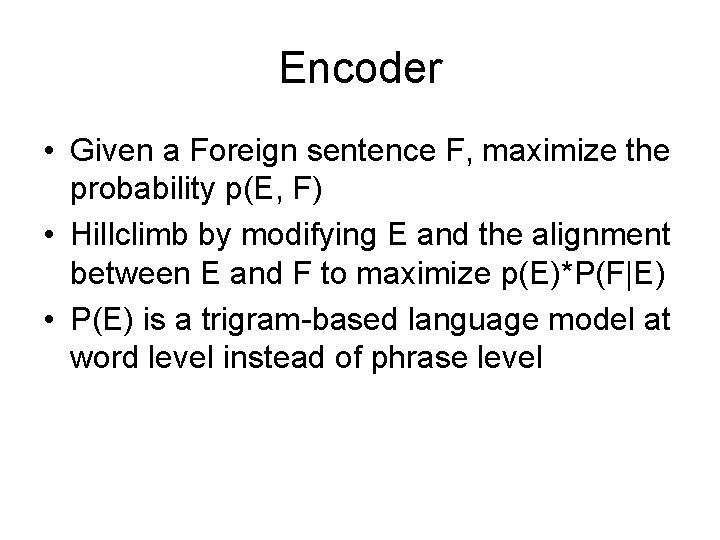 Encoder • Given a Foreign sentence F, maximize the probability p(E, F) • Hillclimb