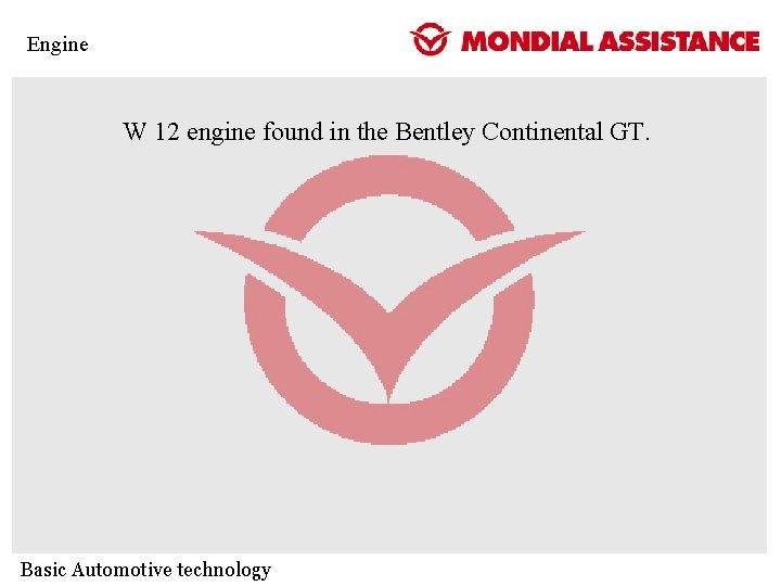 Engine W 12 engine found in the Bentley Continental GT. Basic Automotive technology Engine W 12 engine found in the Bentley Continental GT. Basic Automotive technology