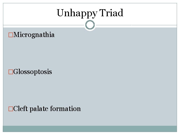 Unhappy Triad �Micrognathia �Glossoptosis �Cleft palate formation Unhappy Triad �Micrognathia �Glossoptosis �Cleft palate formation