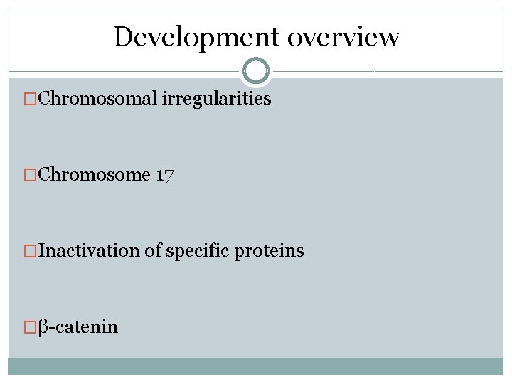 Development overview �Chromosomal irregularities �Chromosome 17 �Inactivation of specific proteins �β-catenin Development overview �Chromosomal irregularities �Chromosome 17 �Inactivation of specific proteins �β-catenin