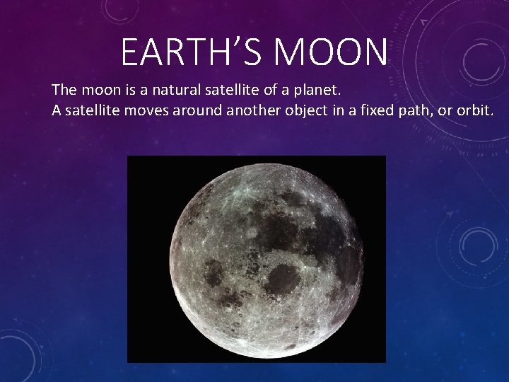 EARTH’S MOON The moon is a natural satellite of a planet. A satellite moves