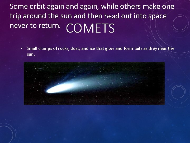 Some orbit again and again, while others make one trip around the sun and