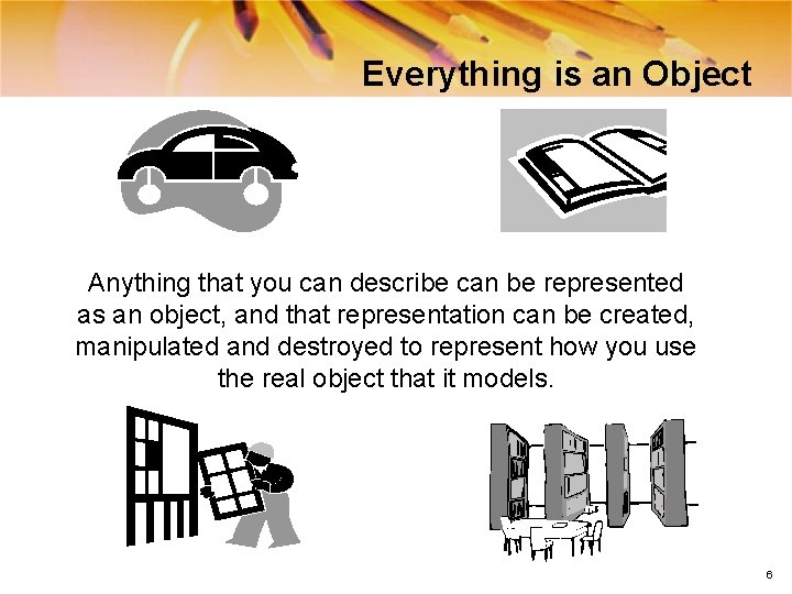Everything is an Object Anything that you can describe can be represented as an