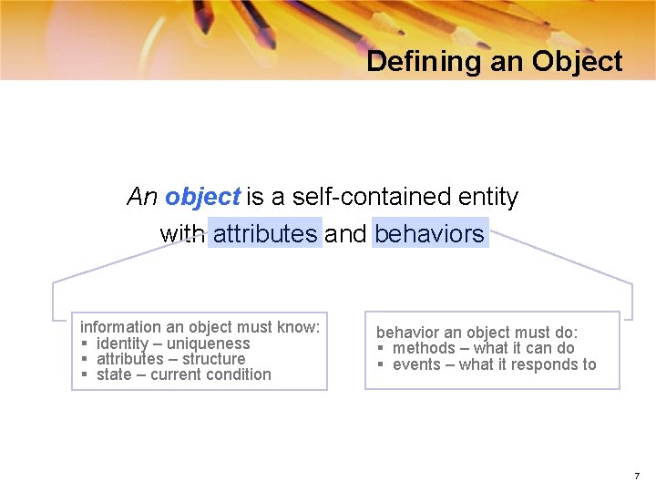 Defining an Object An object is a self-contained entity with attributes and behaviors information