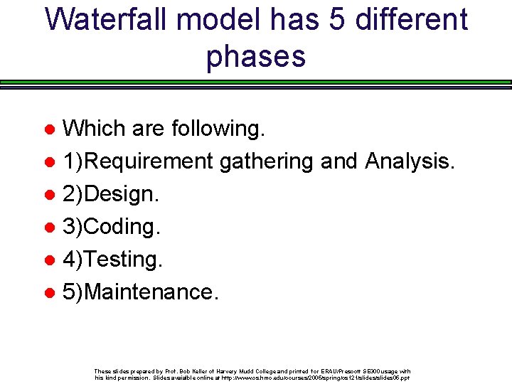 Waterfall model has 5 different phases Which are following. 1)Requirement gathering and Analysis. 2)Design.