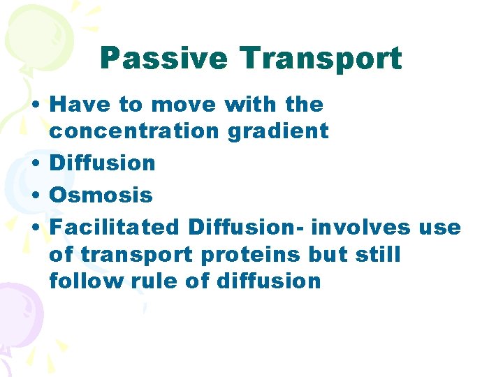 Passive Transport • Have to move with the concentration gradient • Diffusion • Osmosis