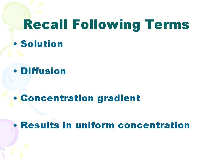 Recall Following Terms • Solution • Diffusion • Concentration gradient • Results in uniform