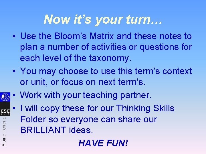 Albino Ferreira Now it’s your turn… • Use the Bloom’s Matrix and these notes