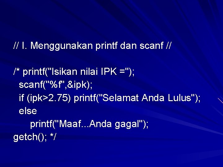 // I. Menggunakan printf dan scanf // /* printf("Isikan nilai IPK ="); scanf("%f", &ipk); // I. Menggunakan printf dan scanf // /* printf("Isikan nilai IPK ="); scanf("%f", &ipk);