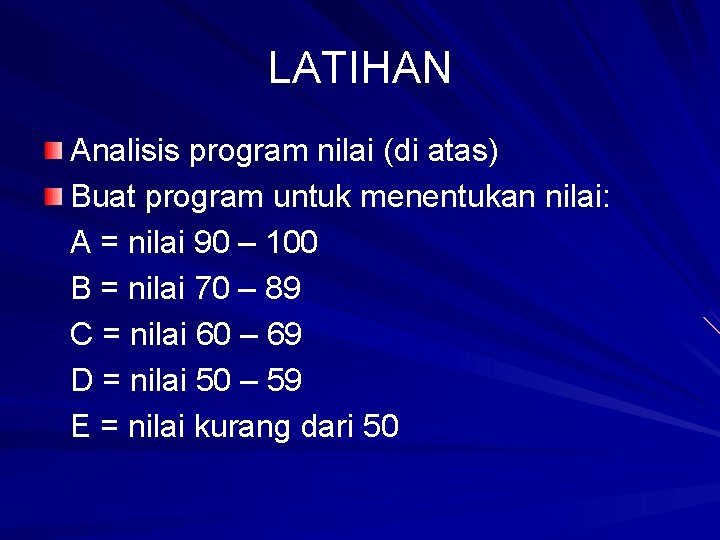 LATIHAN Analisis program nilai (di atas) Buat program untuk menentukan nilai: A = nilai LATIHAN Analisis program nilai (di atas) Buat program untuk menentukan nilai: A = nilai