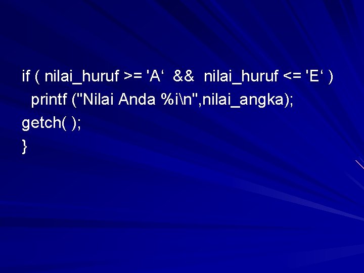 if ( nilai_huruf >= 'A‘ && nilai_huruf <= 'E‘ ) printf ("Nilai Anda %in", if ( nilai_huruf >= 'A‘ && nilai_huruf <= 'E‘ ) printf ("Nilai Anda %in",