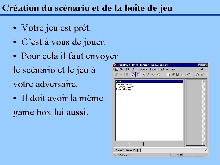 Création du scénario et de la boîte de jeu • Votre jeu est prêt.