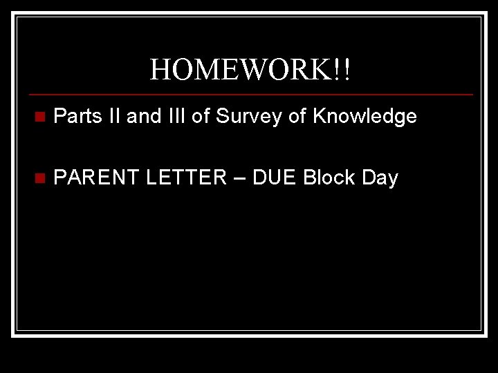 HOMEWORK!! n Parts II and III of Survey of Knowledge n PARENT LETTER –