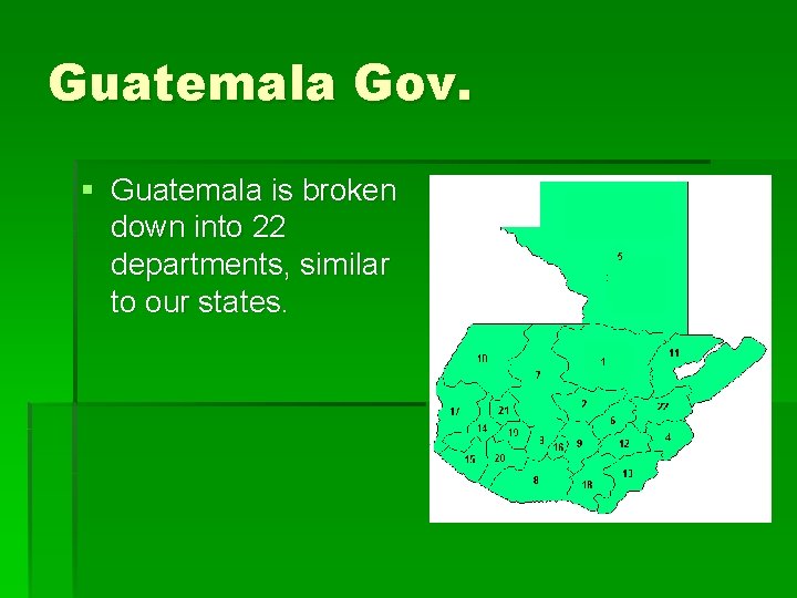Guatemala Gov. § Guatemala is broken down into 22 departments, similar to our states.