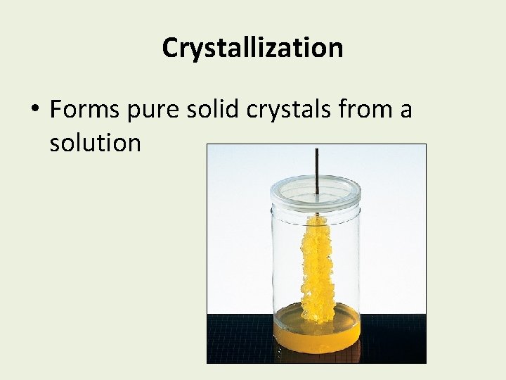 Crystallization • Forms pure solid crystals from a solution 