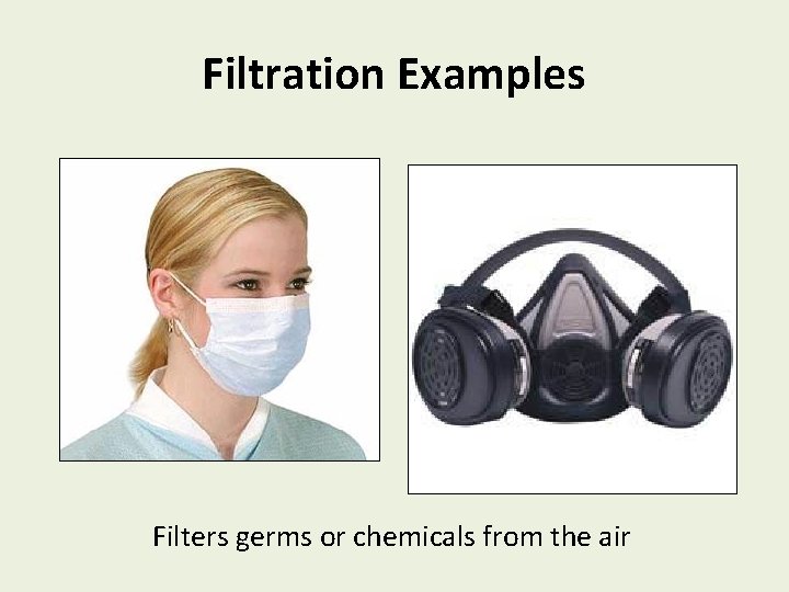 Filtration Examples Filters germs or chemicals from the air 