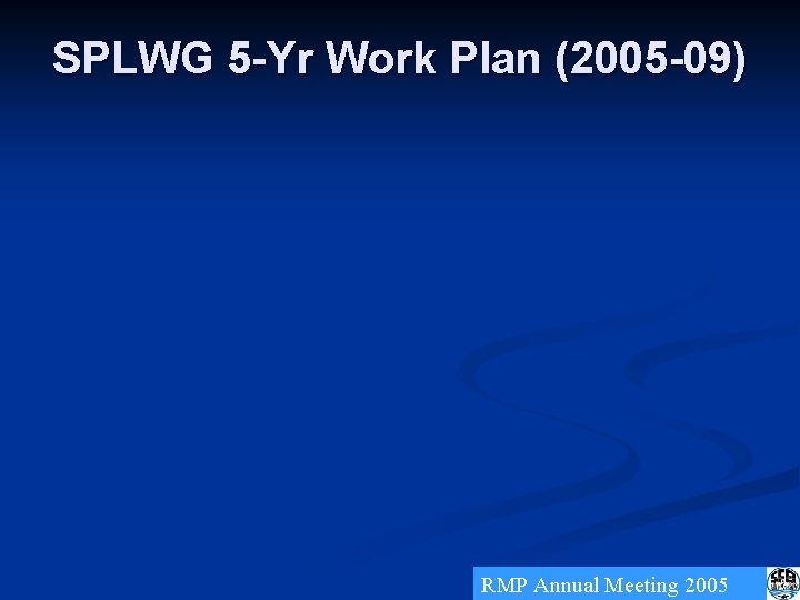 SPLWG 5 -Yr Work Plan (2005 -09) RMP Annual Meeting 2005 