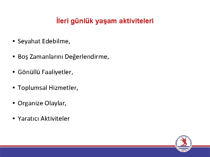 İleri günlük yaşam aktiviteleri • Seyahat Edebilme, • Boş Zamanlarını Değerlendirme, • Gönüllü Faaliyetler,