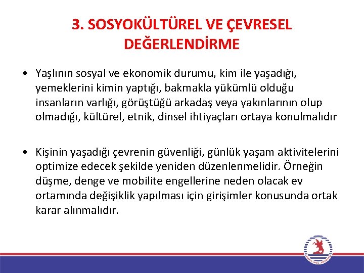 3. SOSYOKÜLTÜREL VE ÇEVRESEL DEĞERLENDİRME • Yaşlının sosyal ve ekonomik durumu, kim ile yaşadığı,