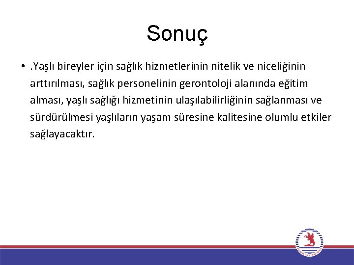 Sonuç • . Yaşlı bireyler için sağlık hizmetlerinin nitelik ve niceliğinin arttırılması, sağlık personelinin