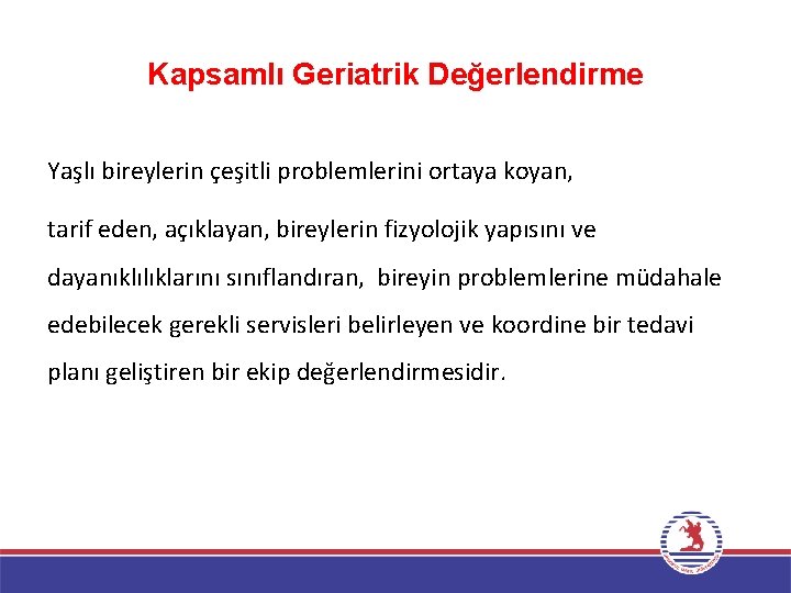 Kapsamlı Geriatrik Değerlendirme Yaşlı bireylerin çeşitli problemlerini ortaya koyan, tarif eden, açıklayan, bireylerin fizyolojik