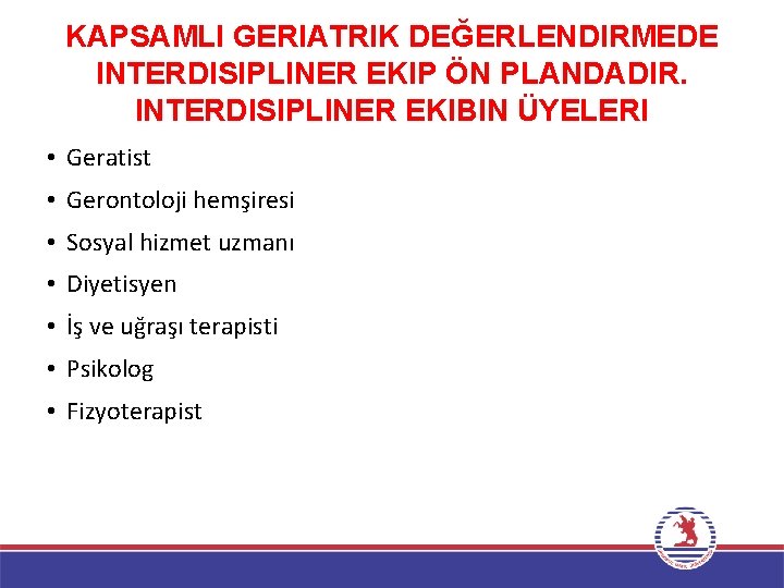 KAPSAMLI GERIATRIK DEĞERLENDIRMEDE INTERDISIPLINER EKIP ÖN PLANDADIR. INTERDISIPLINER EKIBIN ÜYELERI • Geratist • Gerontoloji