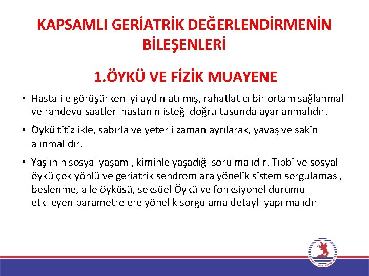 KAPSAMLI GERİATRİK DEĞERLENDİRMENİN BİLEŞENLERİ 1. ÖYKÜ VE FİZİK MUAYENE • Hasta ile görüşürken iyi