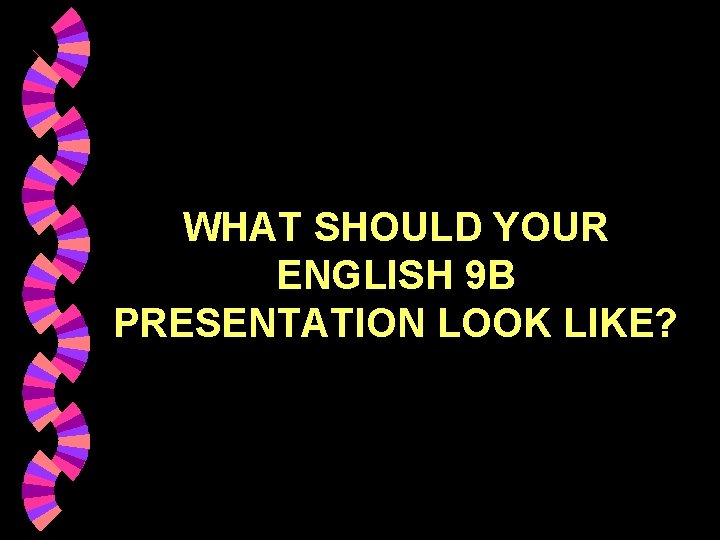 WHAT SHOULD YOUR ENGLISH 9 B PRESENTATION LOOK LIKE? 