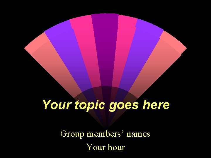 Your topic goes here Group members’ names Your hour 