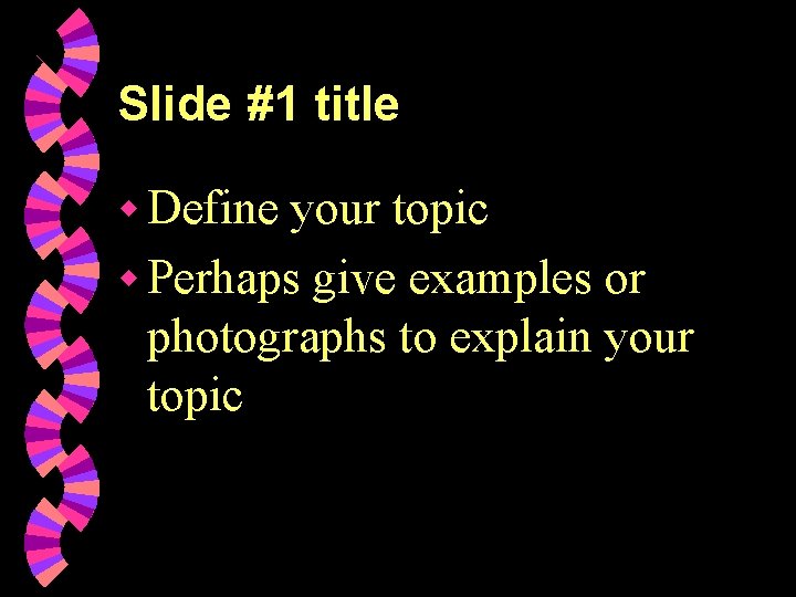 Slide #1 title w Define your topic w Perhaps give examples or photographs to