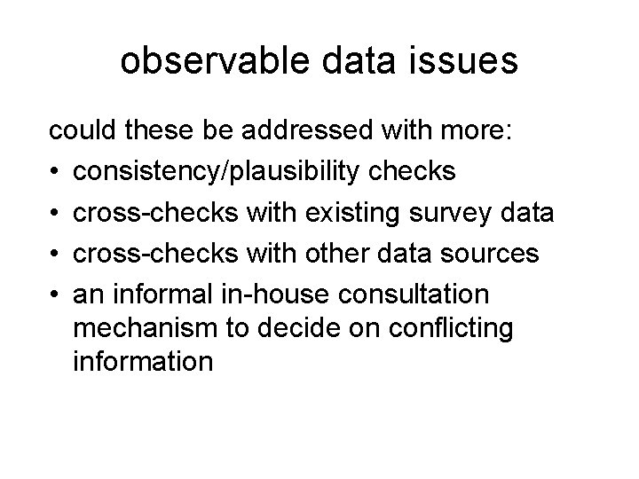 observable data issues could these be addressed with more: • consistency/plausibility checks • cross-checks