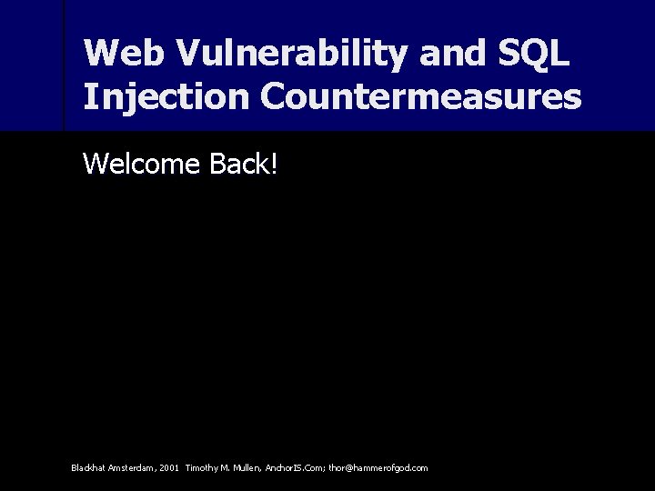 Web Vulnerability and SQL Injection Countermeasures Welcome Back! Blackhat Amsterdam, 2001 Timothy M. Mullen,