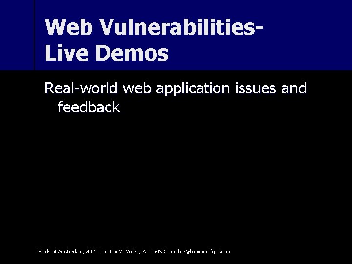 Web Vulnerabilities. Live Demos Real-world web application issues and feedback Blackhat Amsterdam, 2001 Timothy