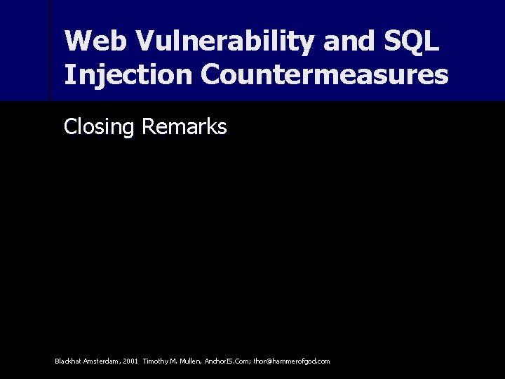 Web Vulnerability and SQL Injection Countermeasures Closing Remarks Blackhat Amsterdam, 2001 Timothy M. Mullen,