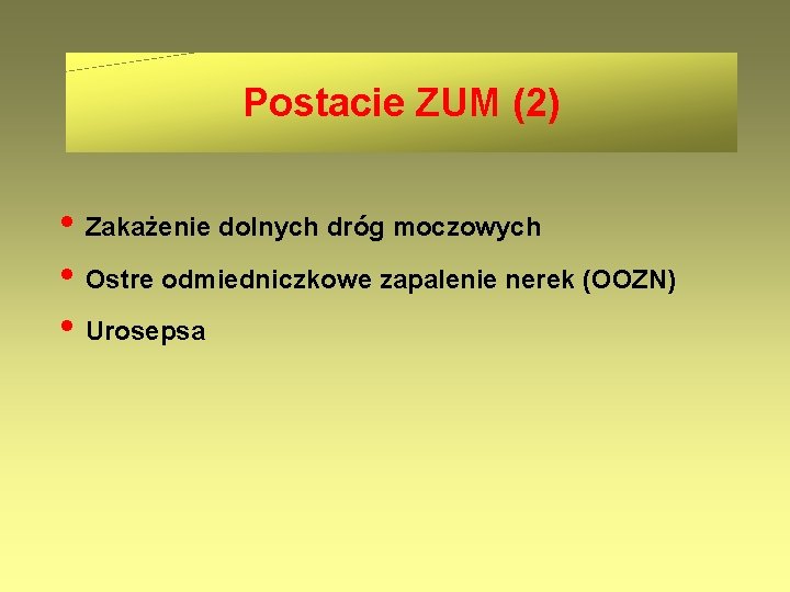 Postacie ZUM (2) • Zakażenie dolnych dróg moczowych • Ostre odmiedniczkowe zapalenie nerek (OOZN)